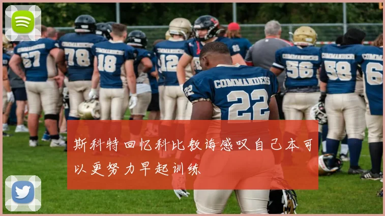 斯科特回忆科比教诲感叹自己本可以更努力早起训练