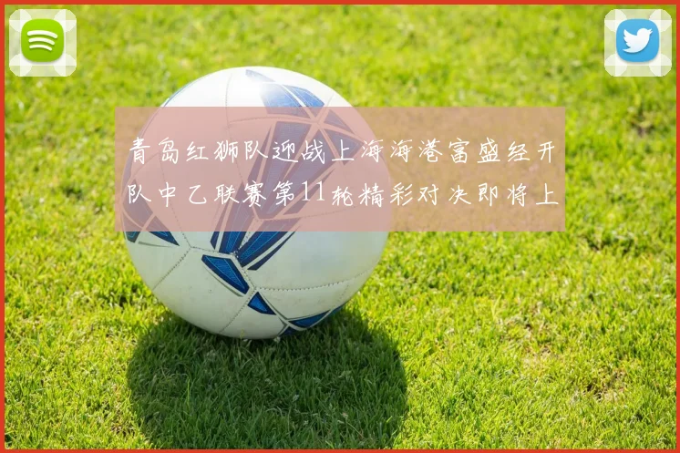 青岛红狮队迎战上海海港富盛经开队中乙联赛第11轮精彩对决即将上演