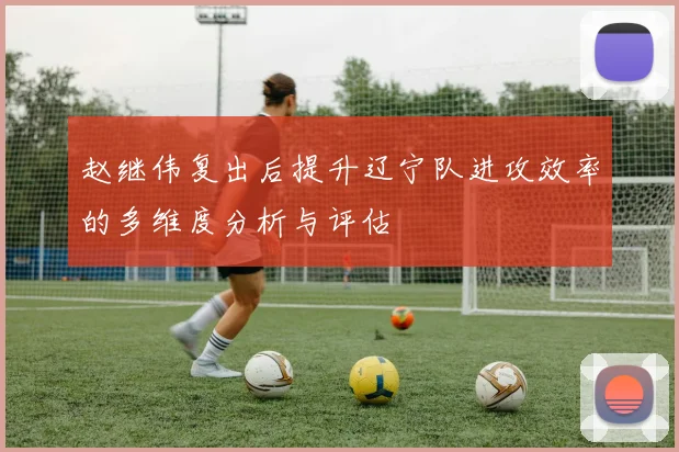 赵继伟复出后提升辽宁队进攻效率的多维度分析与评估